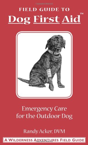 Dog First Aid: A Field Guide to Emergency Care for the Outdoor Dog
